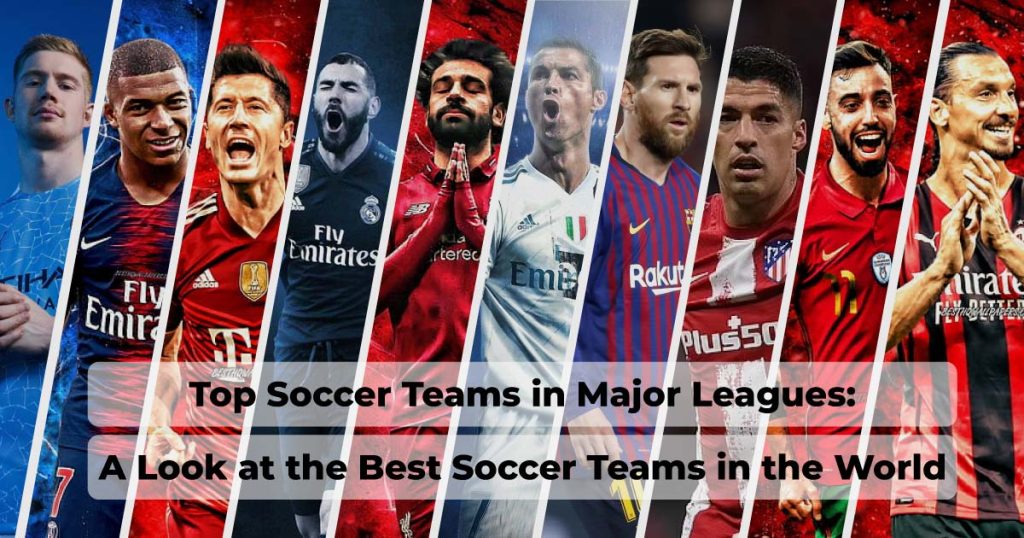 top-soccer-teams-in-major-leagues-:-a-look-at-the-best-soccer-teams-in-the-world